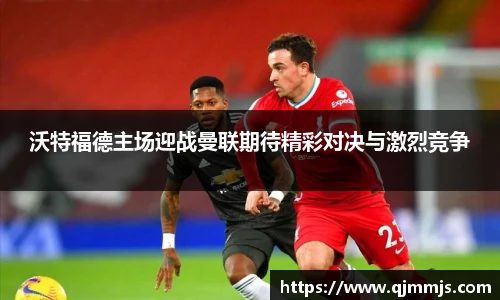 沃特福德主场迎战曼联期待精彩对决与激烈竞争