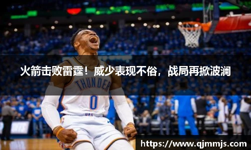 火箭击败雷霆！威少表现不俗，战局再掀波澜
