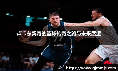 卢卡东契奇的篮球传奇之路与未来展望