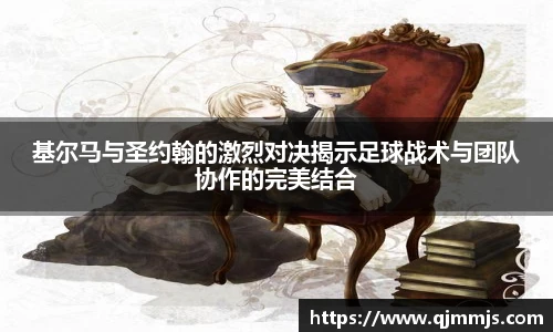 基尔马与圣约翰的激烈对决揭示足球战术与团队协作的完美结合